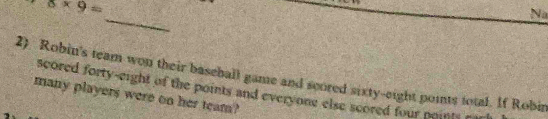 8* 9=
Nữ 
_ 
2) Robin's team won their baseball game and scored sixty-eight points total. If Robin 
scored forty-eight of the points and everyone else scored four naine . 
many players were on her team?