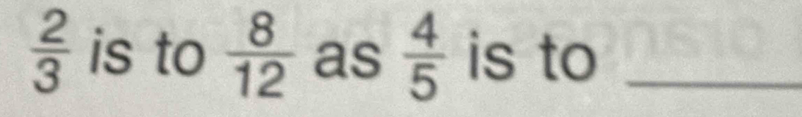  2/3  is to  8/12  as  4/5  is to_