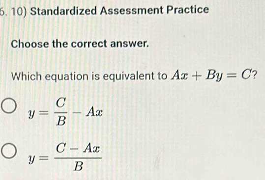 Standardized Assessment Practice
Choose the correct answer.
Which equation is equivalent to Ax+By=C ?
y= C/B -Ax
y= (C-Ax)/B 