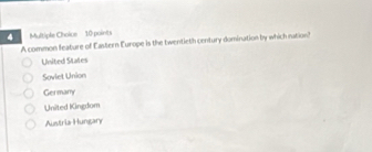 Multiple Choioe 10 points
A common feature of Eastern Europe is the twentieth century domination by which nation!
United States
Sovlet Union
Germany
United Kingdom
Austria Hungary