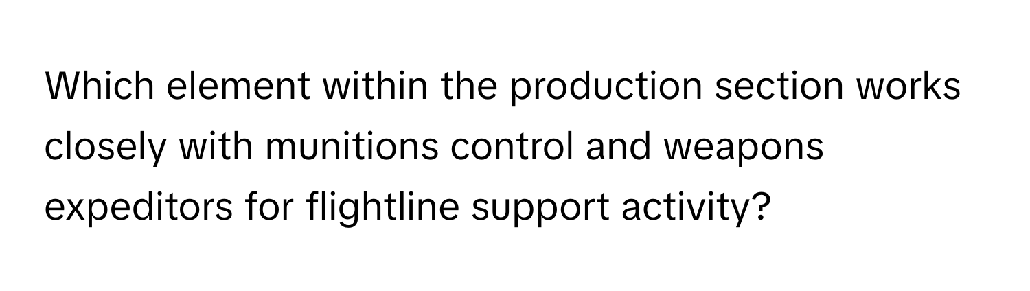 Which element within the production section works closely with munitions control and weapons expeditors for flightline support activity?