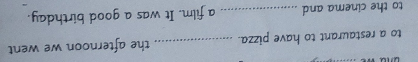 to a restaurant to have pizza. _the afternoon we went 
to the cinema and _a film. It was a good birthday.