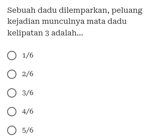 Sebuah dadu dilemparkan, peluang
kejadian munculnya mata dadu
kelipatan 3 adalah...
1/6
2/6
3/6
4/6
5/6