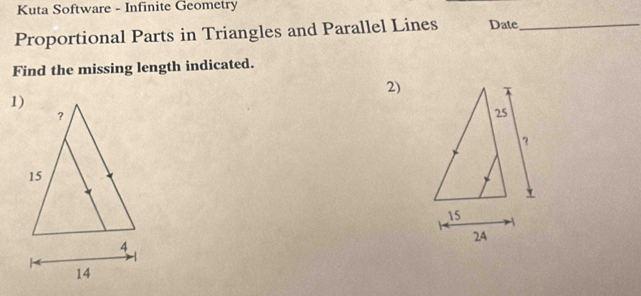 Kuta Software - Infinite Geometry 
Proportional Parts in Triangles and Parallel Lines Date_ 
Find the missing length indicated. 
2)