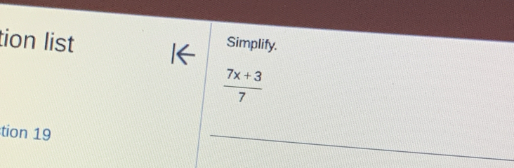 tion list Simplify.
 (7x+3)/7 
tion 19 
_