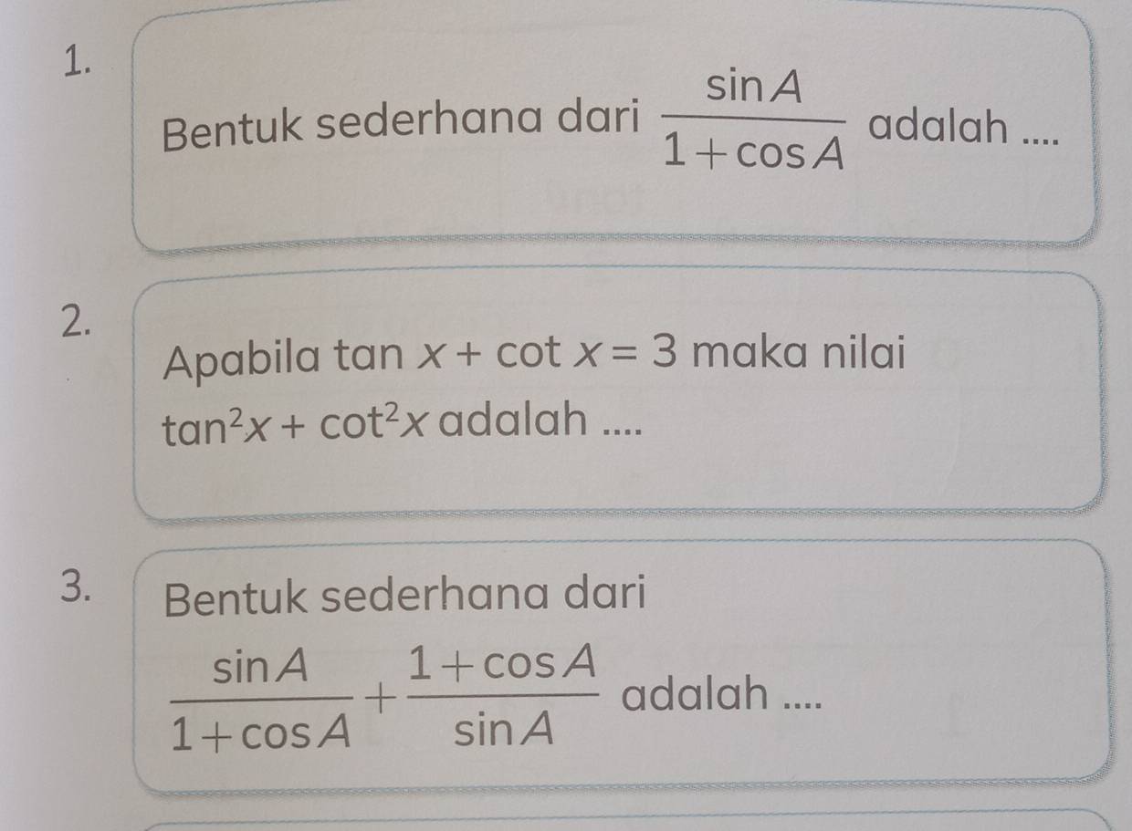 Bentuk sederhana dari  sin A/1+cos A  adalah ... 
2. 
Apabila tan x+cot x=3 maka nilai
tan^2x+cot^2x adalah .... 
3. Bentuk sederhana dari
 sin A/1+cos A + (1+cos A)/sin A  adalah ....