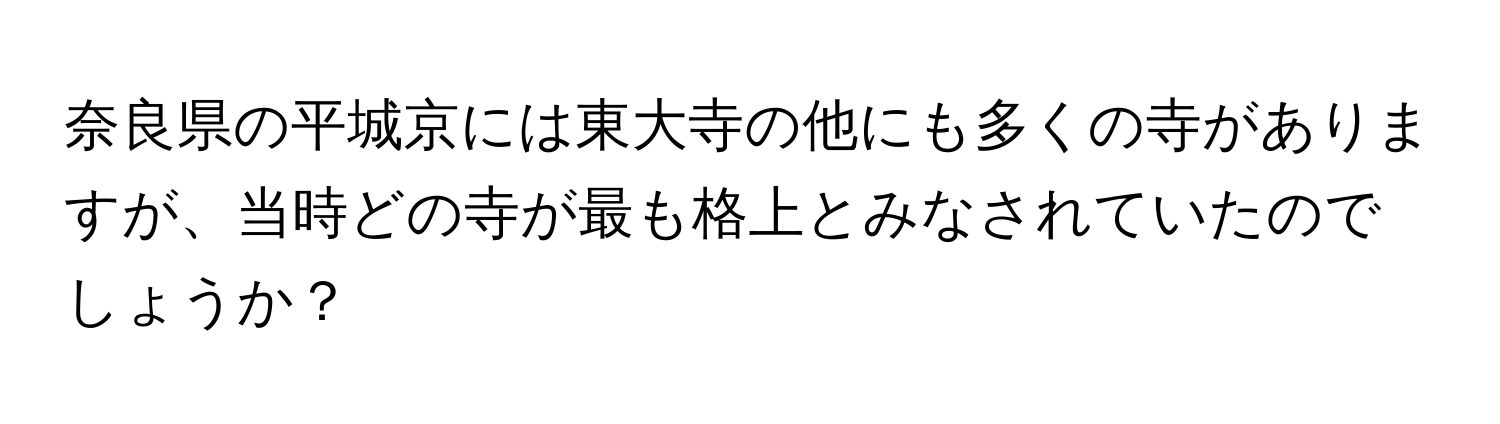 奈良県の平城京には東大寺の他にも多くの寺がありますが、当時どの寺が最も格上とみなされていたのでしょうか？