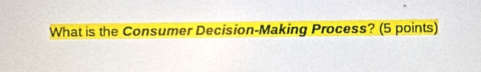 What is the Consumer Decision-Making Process? (5 points)