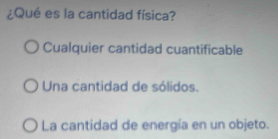 ¿Qué es la cantidad física?
Cualquier cantidad cuantificable
Una cantidad de sólidos.
La cantidad de energía en un objeto.