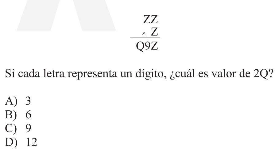 beginarrayr ZZ * Z hline Q9Zendarray
Si cada letra representa un dígito, ¿cuál es valor de 2Q?
A) 3
B) 6
C) 9
D) 12