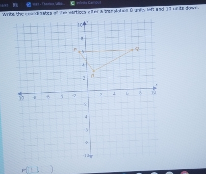 narks Mail - Thacker, Lillia. Infinite Campus 
Write the coordinates of the vertices after a translation 8 units left and 10 units down.