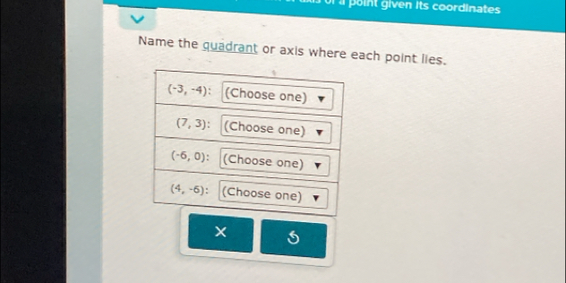 or a point given its coordinates
Name the quadrant or axis where each point lies.
×