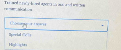 Trained newly-hired agents in oral and written 
communication 
Choose our answer 
Special Skills 
Highlights