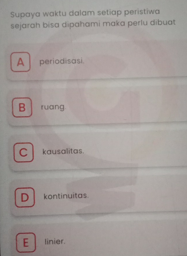 Supaya waktu dalam setiap peristiwa
sejarah bisa dipahami maka perlu dibuat
A periodisasi.
B ruang.
C kausalitas.
D kontinuitas.
E linier.