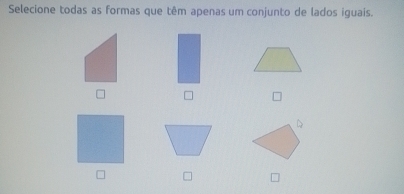 Selecione todas as formas que têm apenas um conjunto de lados iguais. 
□ 
D 
=