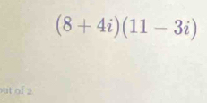 (8+4i)(11-3i)
ut of 2