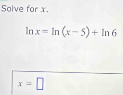 Solve for x.
ln x=ln (x-5)+ln 6
x=□