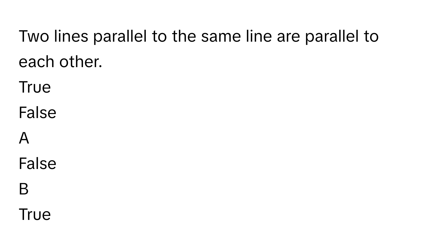 Two lines parallel to the same line are parallel to each other.
True

False


A  
False
 


B  
True