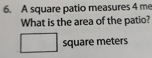 A square patio measures 4 me
What is the area of the patio?
square meters