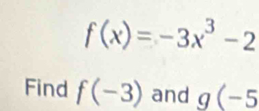 f(x)=-3x^3-2
Find f(-3) and g(-5