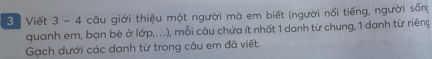 Viết 3 - 4 câu giới thiệu một người mà em biết (người nổi tiếng, người sống 
quanh em, bạn bè ở lớp,...), mỗi câu chứa ít nhất 1 danh từ chung, 1 danh từ riêng 
Gạch dưới các danh từ trong câu em đã viết.