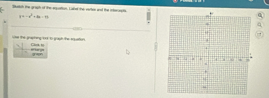 Sketch the graph of the equation. Label the vertex and the intercepts
y=-x^2+8x-15
Lise the graphing tool to graph the equation. 
Click to 
eniarge 
graph