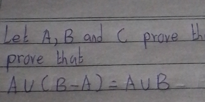 Let A, B and C prove th 
prove thab
A∪ (B-A)=A∪ B