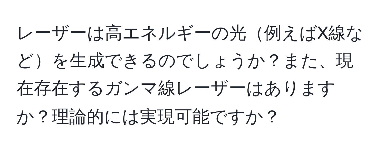 レーザーは高エネルギーの光例えばX線などを生成できるのでしょうか？また、現在存在するガンマ線レーザーはありますか？理論的には実現可能ですか？