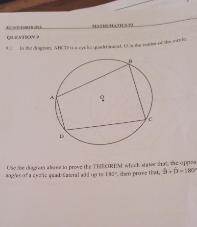 (ECNOVEMBER 2024) MATHEMATICS P2 
QUESTION 9 
9.1 In the diagram, ABCD is a cyclic quadrilateral. O is the centre of the circle. 
Use the diagram above to prove the THEOREM which states that, the oppos 
angles of a cyclic quadrilateral add up to 180° , then prove that, hat B+hat D=180°