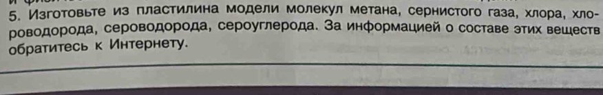 Изготовьте из πластилина модели молекул метана, сернистого газае хлорае хло- 
Ρоводорода, сероводорода, сероуглерода. За информацией о составе этих вешеств 
обратитеськ Интернету.