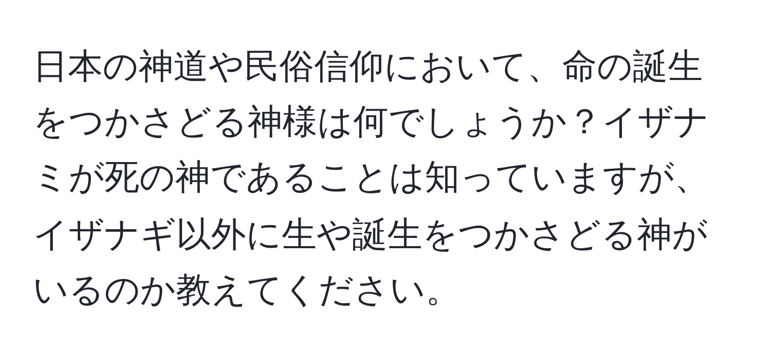 日本の神道や民俗信仰において、命の誕生をつかさどる神様は何でしょうか？イザナミが死の神であることは知っていますが、イザナギ以外に生や誕生をつかさどる神がいるのか教えてください。