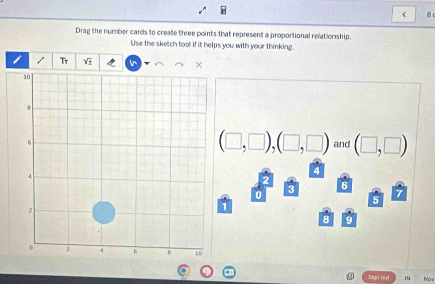 < 8 
Drag the number cards to create three points that represent a proportional relationship. 
Use the sketch tool if it helps you with your thinking. 
i 1 Tr sqrt(± ) 
×
(□ ,□ ),(□ ,□ )
and (□ ,□ )
4
3 6
0
5
1
8 9
Sign out IN Nov