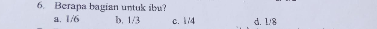 Berapa bagian untuk ibu?
a. 1/6 b. 1/3 c. 1/4 d. 1/8