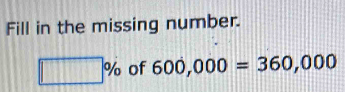 Solved: Fill in the missing number. % of 600,000=360,000 [Math]