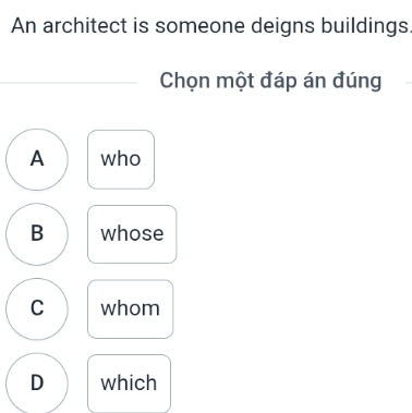 An architect is someone deigns buildings
Chọn một đáp án đúng
A who
B whose
C whom
D which