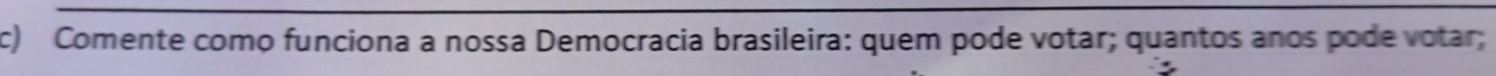 Comente como funciona a nossa Democracia brasileira: quem pode votar; quantos anos pode votar;