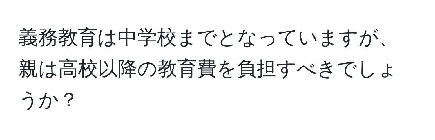 義務教育は中学校までとなっていますが、親は高校以降の教育費を負担すべきでしょうか？