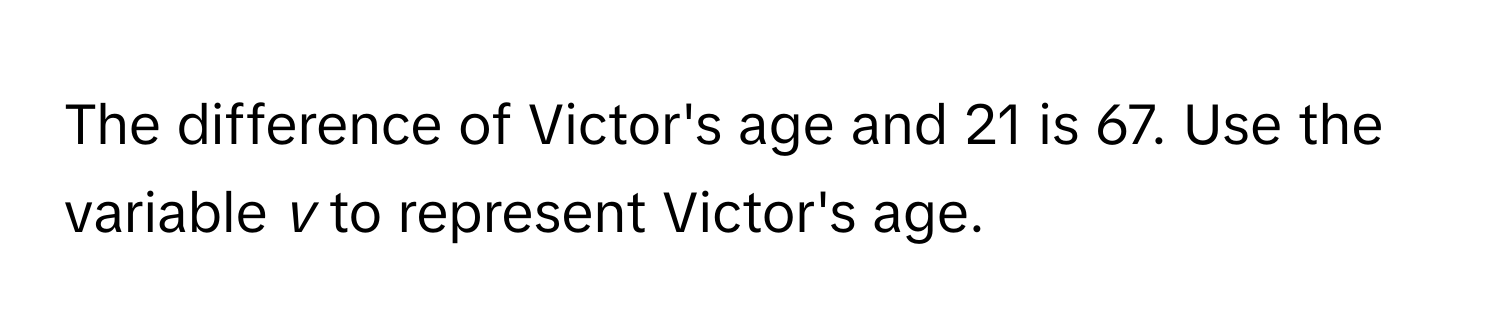 The difference of Victor's age and 21 is 67. Use the variable *v* to represent Victor's age.