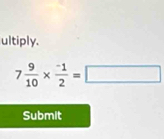 ultiply.
7 9/10 *  (-1)/2 =□
Submit