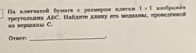 Ηа клеτчаτοй бумаге с размером клеτки 1* 1 изображён 
τреугольннк ΑBC. Найдητедлнну его меднавь, πроведенной 
hа вepumнь C. 
Otbet:_ 
.