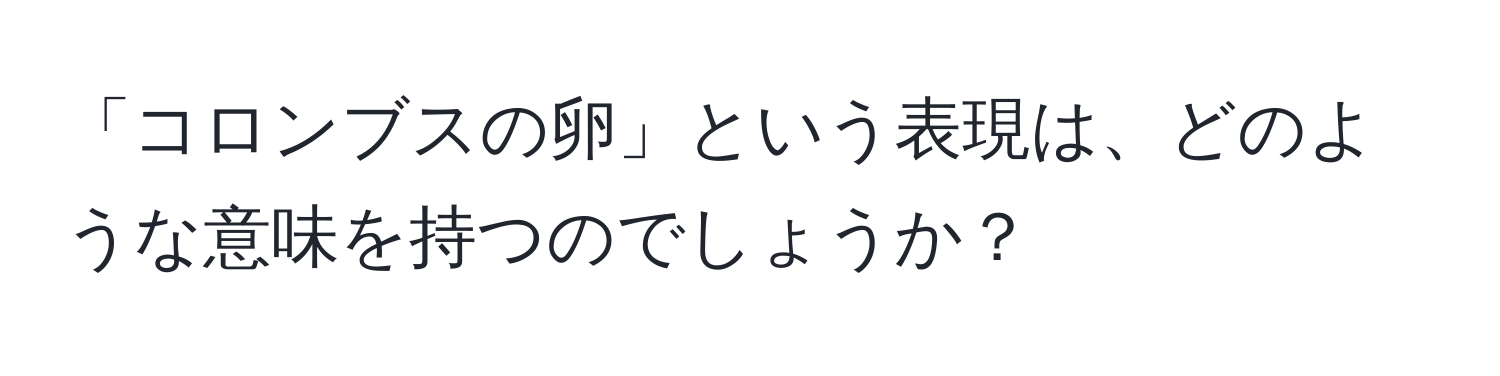 「コロンブスの卵」という表現は、どのような意味を持つのでしょうか？