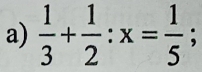  1/3 + 1/2 :x= 1/5 ;