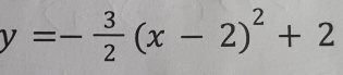 y=- 3/2 (x-2)^2+2