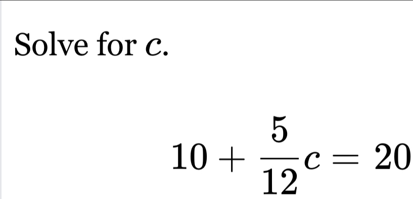 Solve for c.
10+ 5/12 c=20