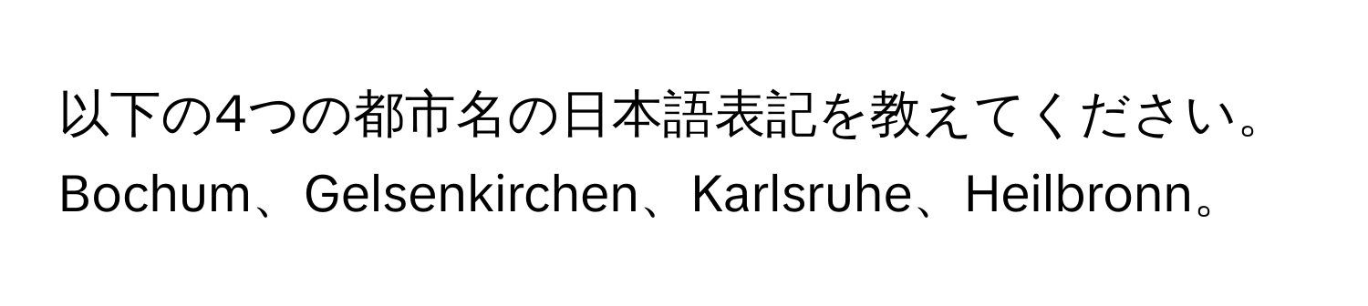 以下の4つの都市名の日本語表記を教えてください。  
Bochum、Gelsenkirchen、Karlsruhe、Heilbronn。