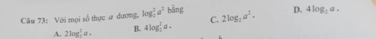 Với mọi s  1/2  thực a dương, log _2^(2a^2) bằng
C. 2log _2a^2.
D. 4log _2a.
A. 2log _2^2a.
B. 4log _2^2a.