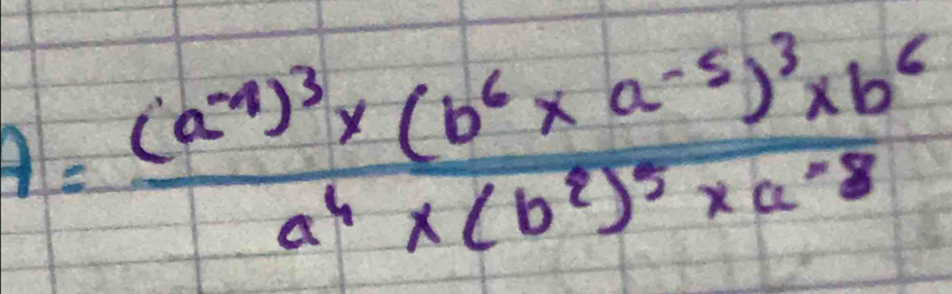 A=frac (a^(-4))^3* (b^6* a^(-5))^3* b^6a^4* (b^2)^5* a^(-8)