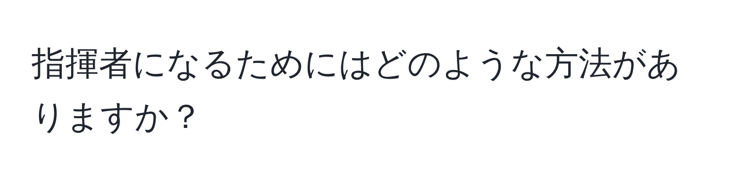 指揮者になるためにはどのような方法がありますか？