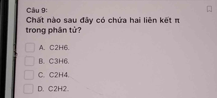 Chất nào sau đây có chứa hai liên kết π
trong phân tử?
A. C2H6.
B. C3H6.
C. C2H4.
D. C2H2.