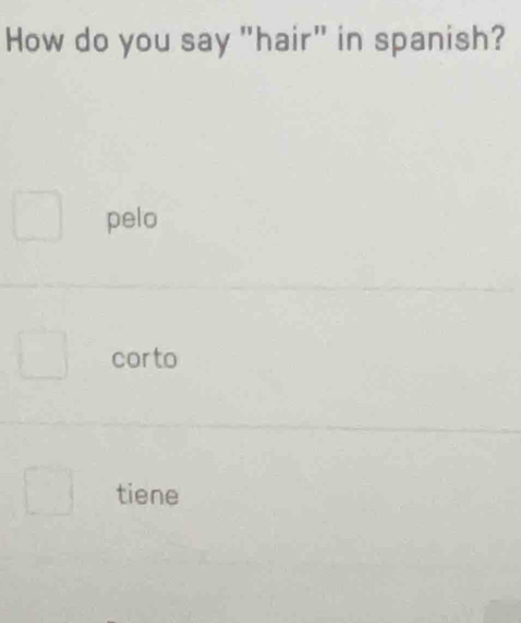 How do you say "hair" in spanish?
pelo
corto
tiene